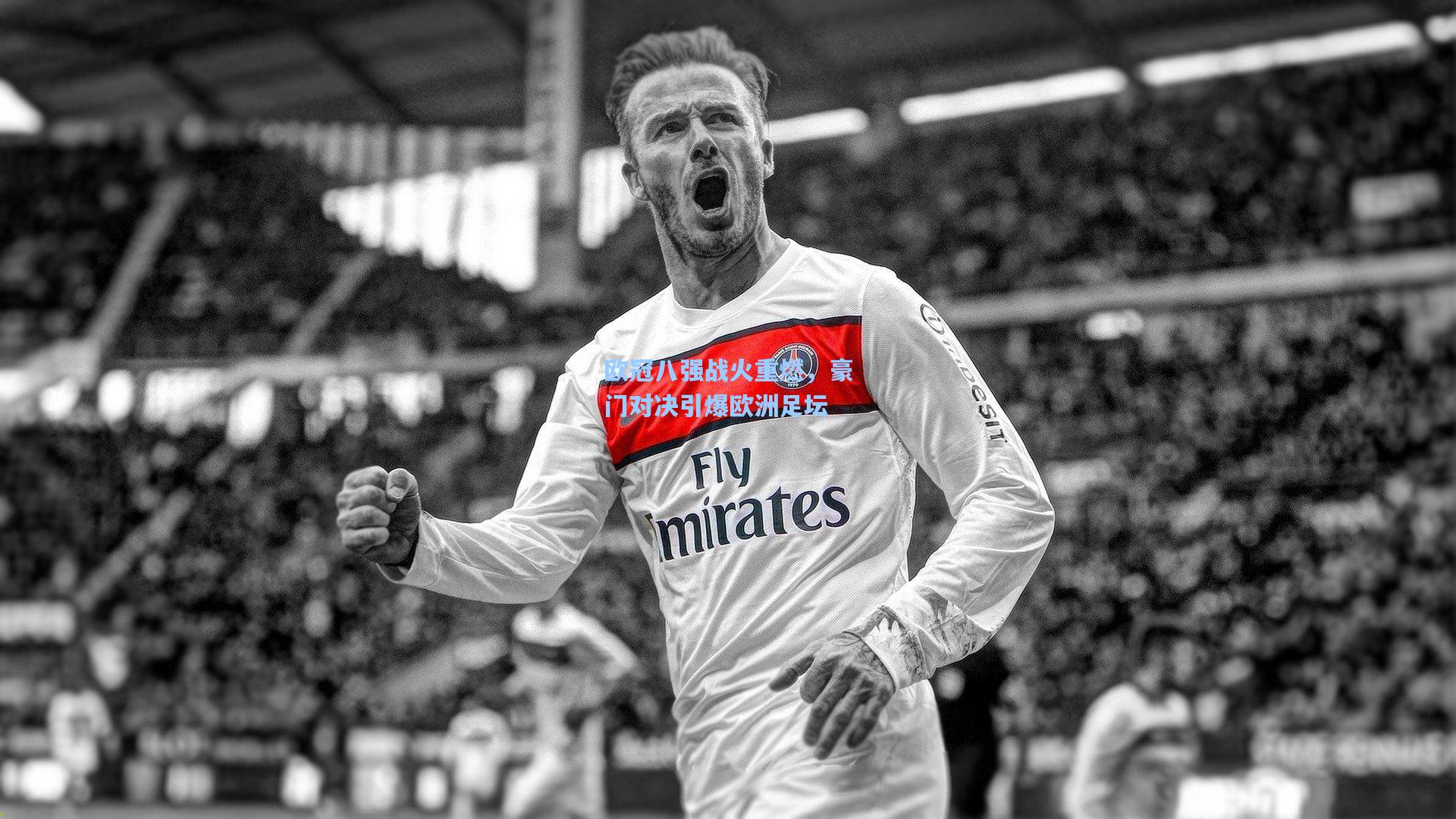 欧冠八强战火重燃,豪门对决引爆欧洲足坛