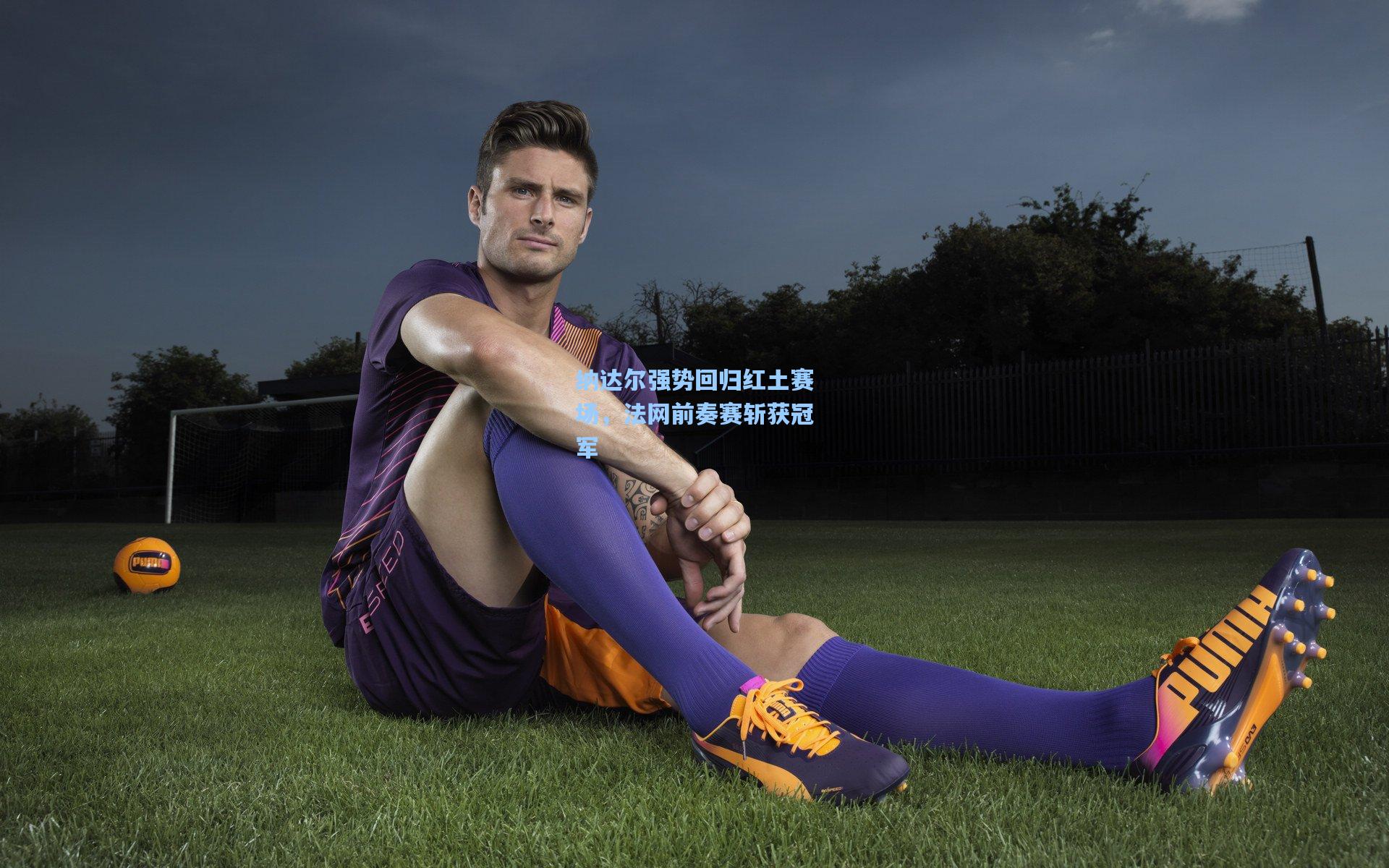 纳达尔强势回归红土赛场，法网前奏赛斩获冠军