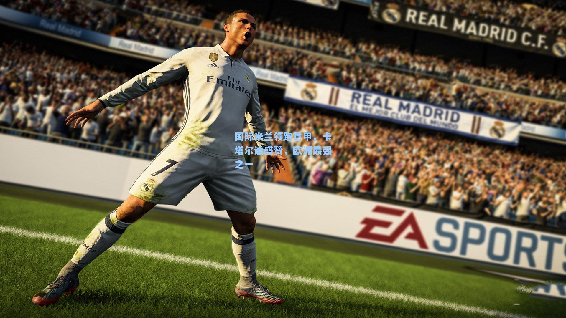 国际米兰领跑意甲，卡塔尔迪盛赞，欧洲最强之一