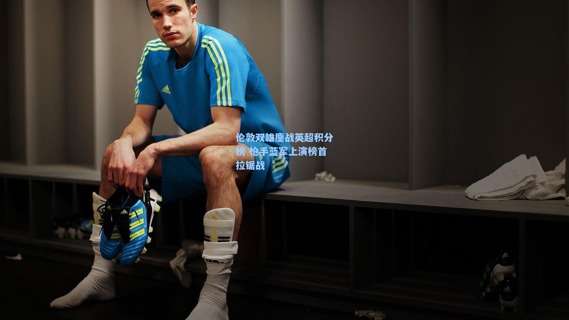 伦敦双雄鏖战英超积分榜 枪手蓝军上演榜首拉锯战