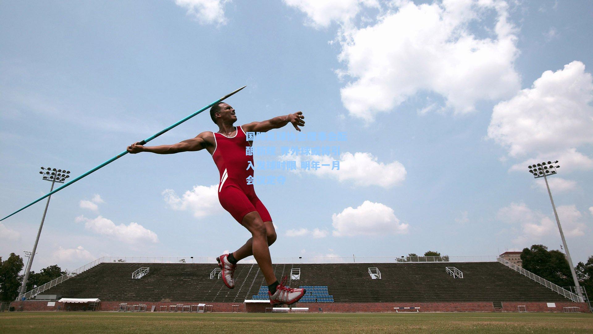国际足球协会理事会酝酿新规 界外球或将引入发球时限 明年一月会议定夺