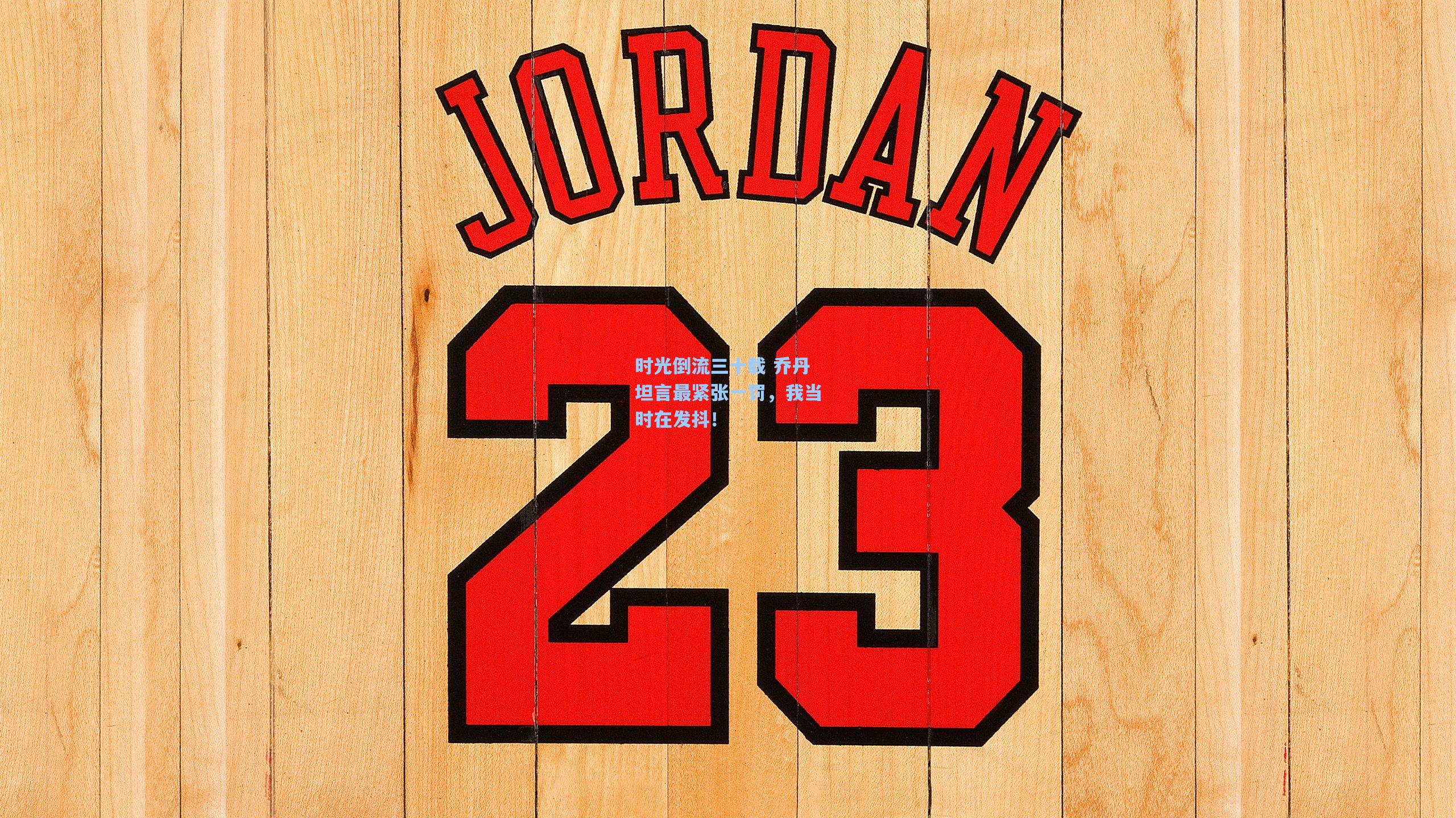 时光倒流三十载 乔丹坦言最紧张一罚,我当时在发抖!