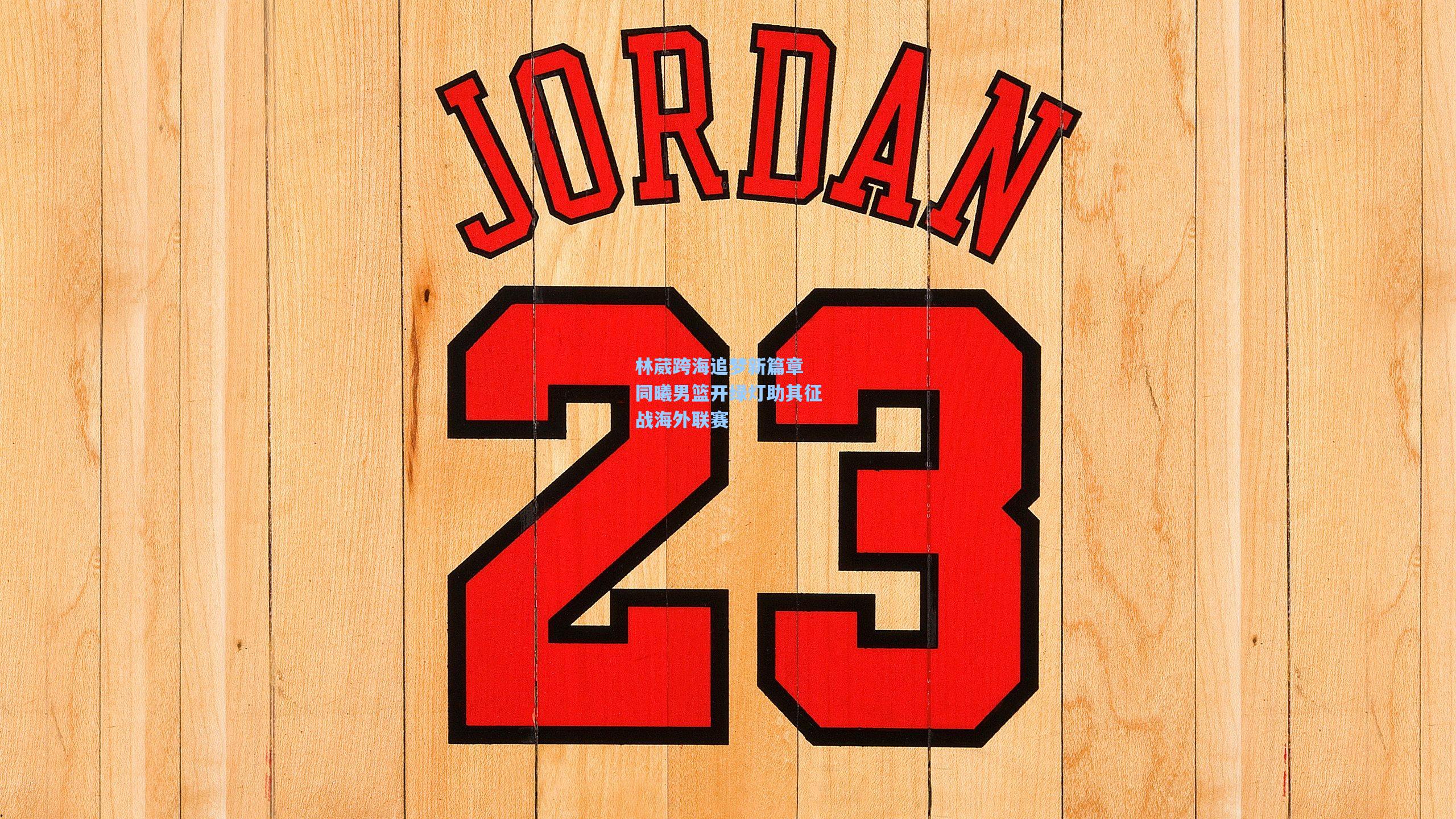 林葳跨海追梦新篇章 同曦男篮开绿灯助其征战海外联赛