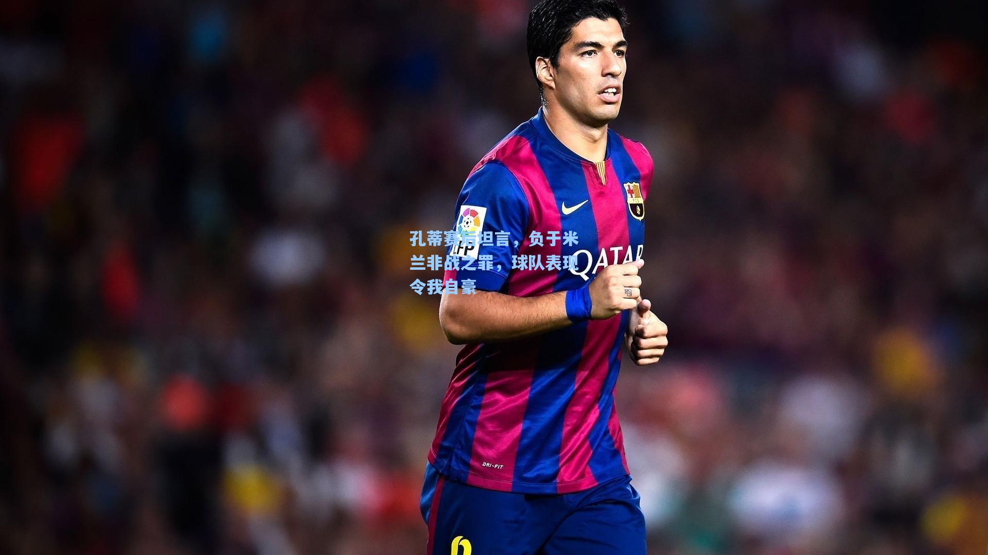 孔蒂赛后坦言，负于米兰非战之罪，球队表现令我自豪