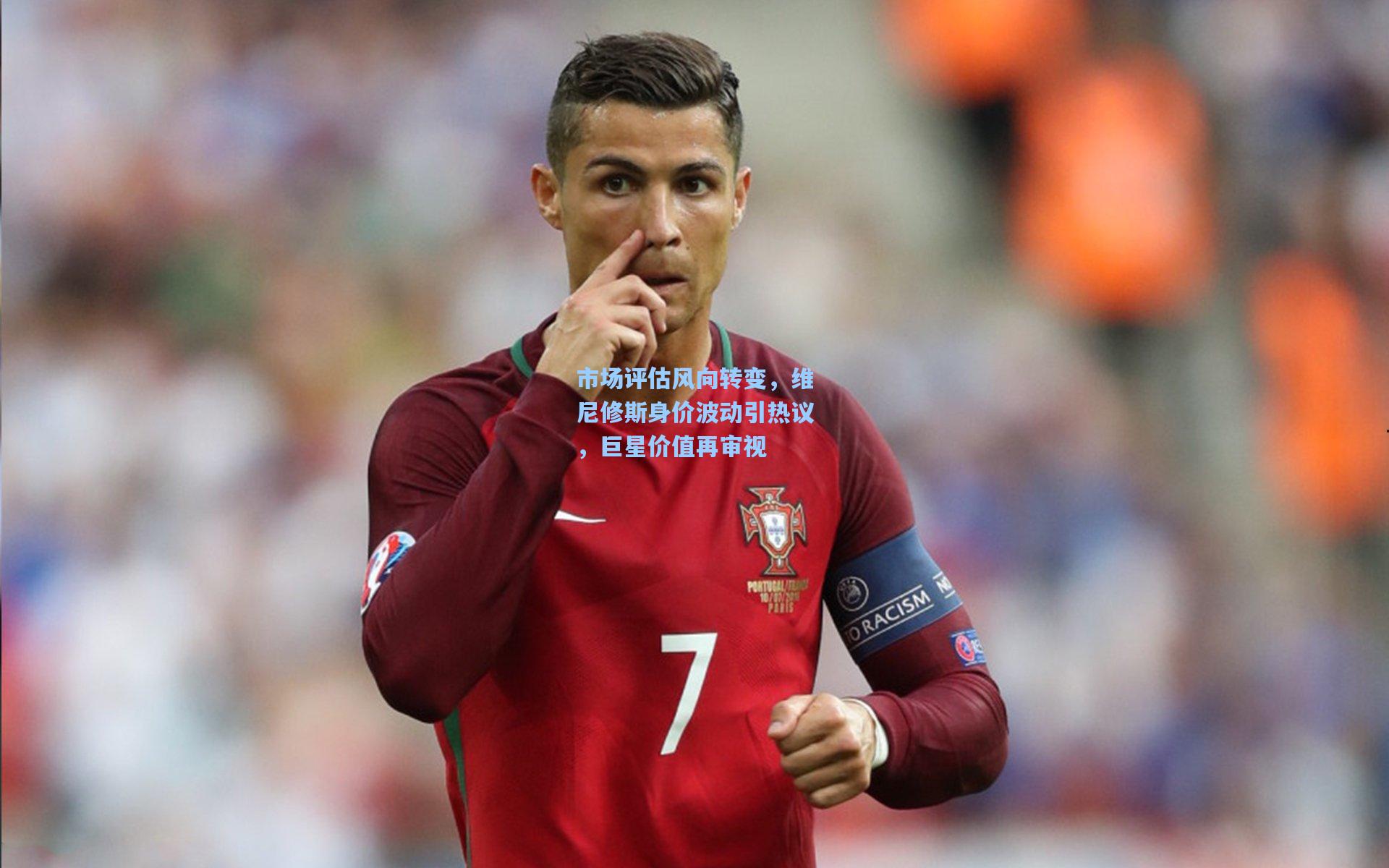 市场评估风向转变,维尼修斯身价波动引热议,巨星价值再审视