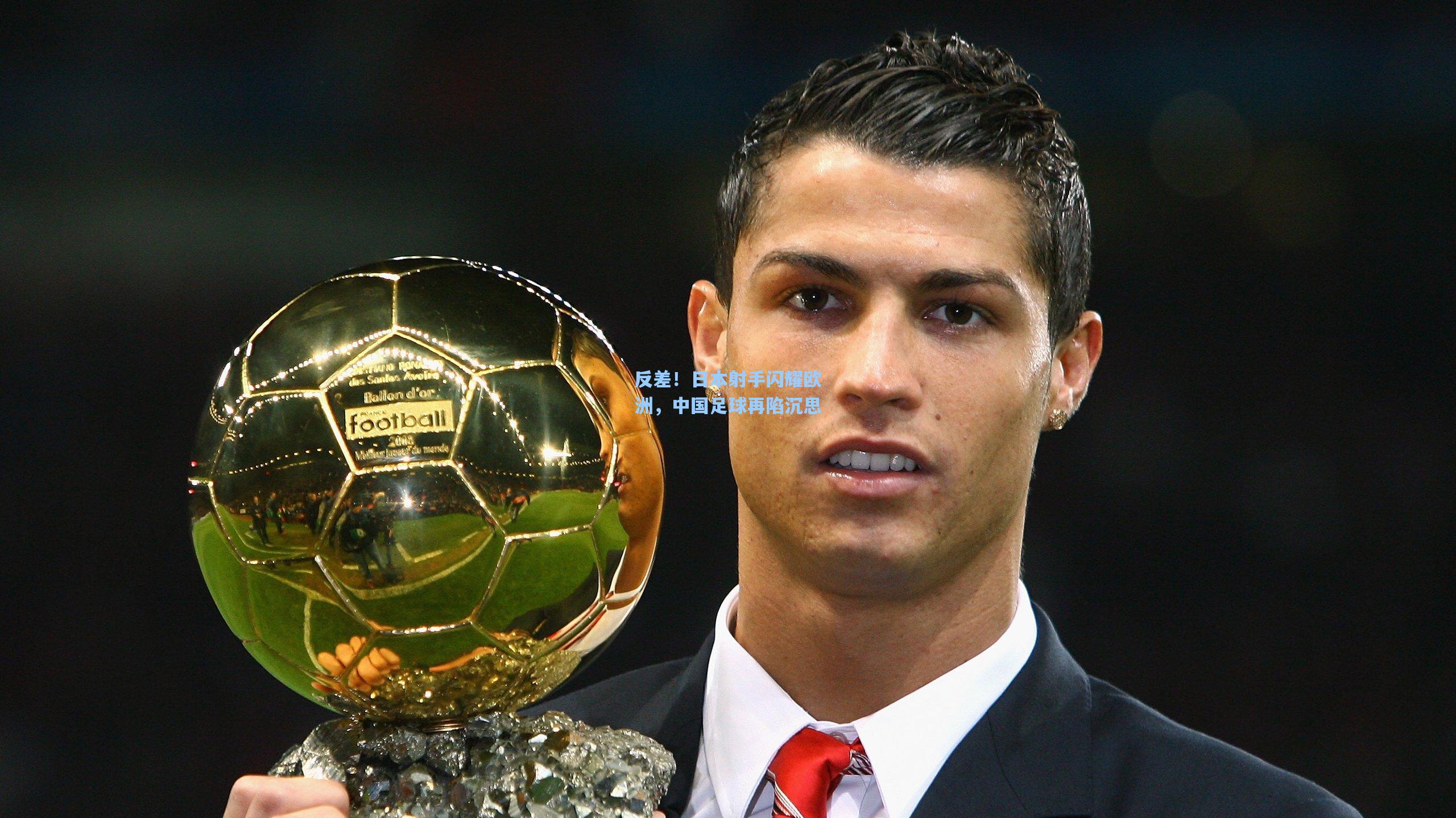 反差！日本射手闪耀欧洲，中国足球再陷沉思