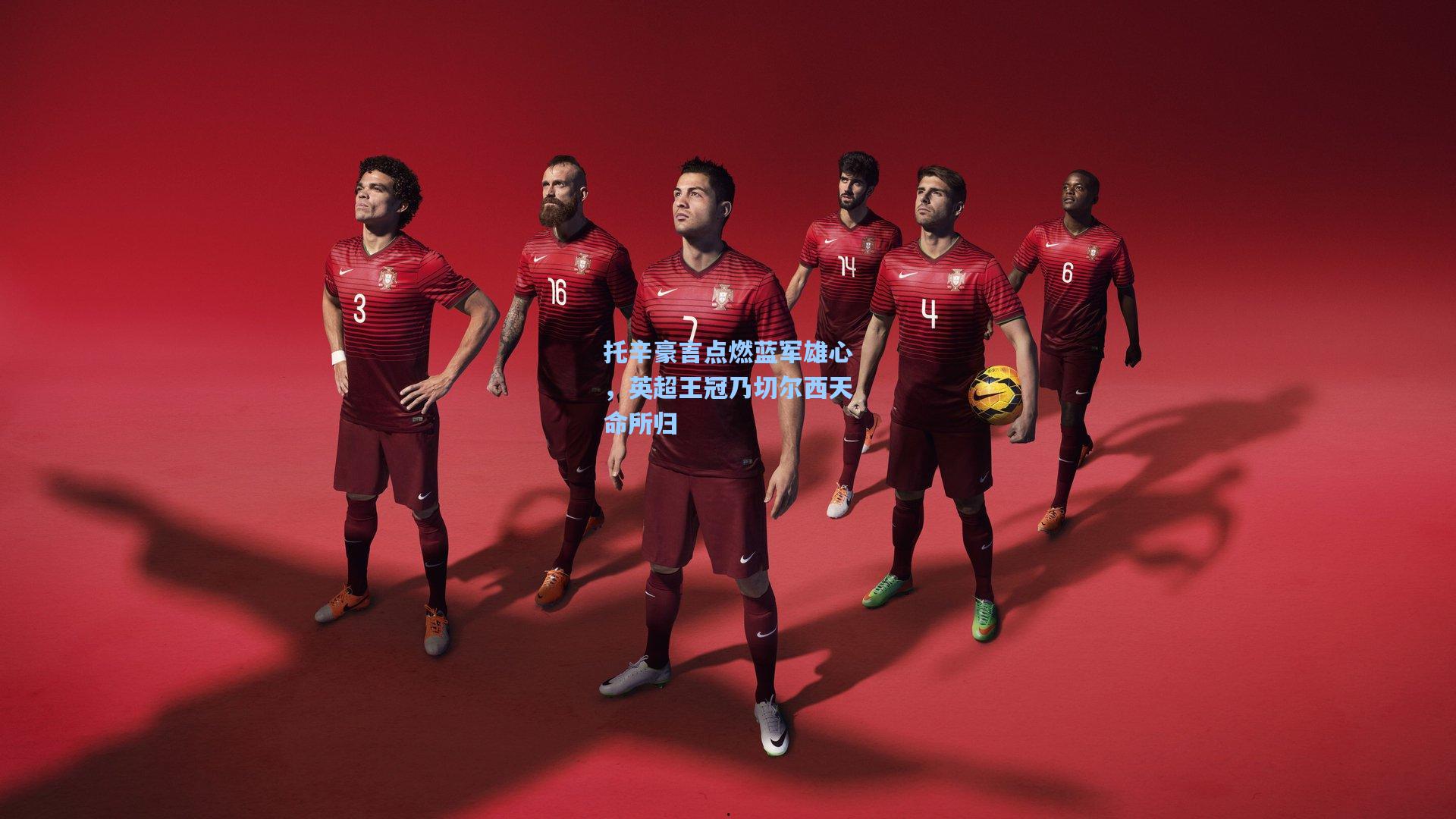 托辛豪言点燃蓝军雄心,英超王冠乃切尔西天命所归