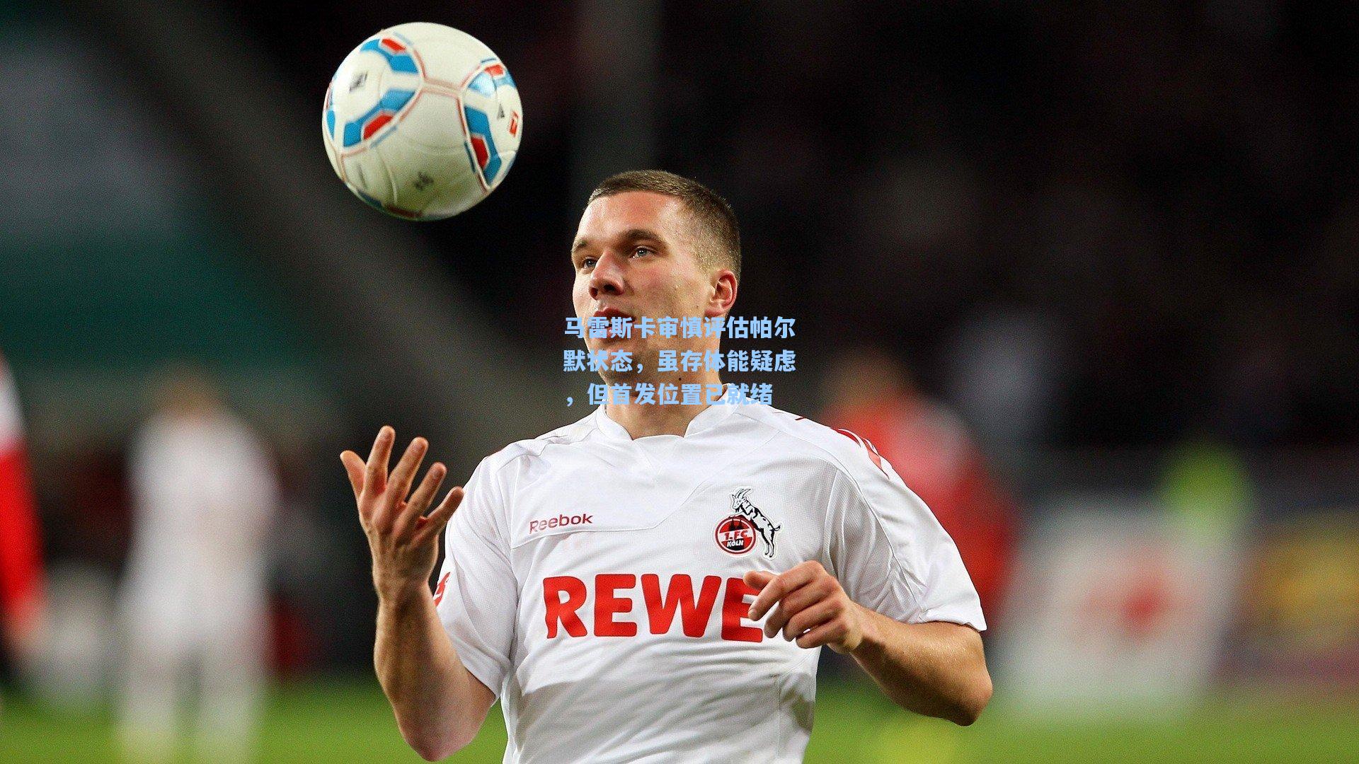 马雷斯卡审慎评估帕尔默状态，虽存体能疑虑，但首发位置已就绪