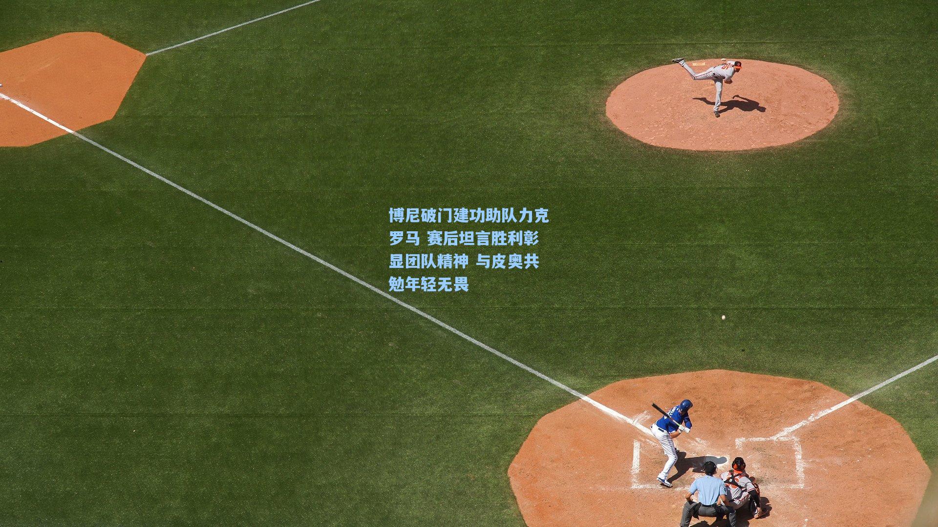 博尼破门建功助队力克罗马 赛后坦言胜利彰显团队精神 与皮奥共勉年轻无畏