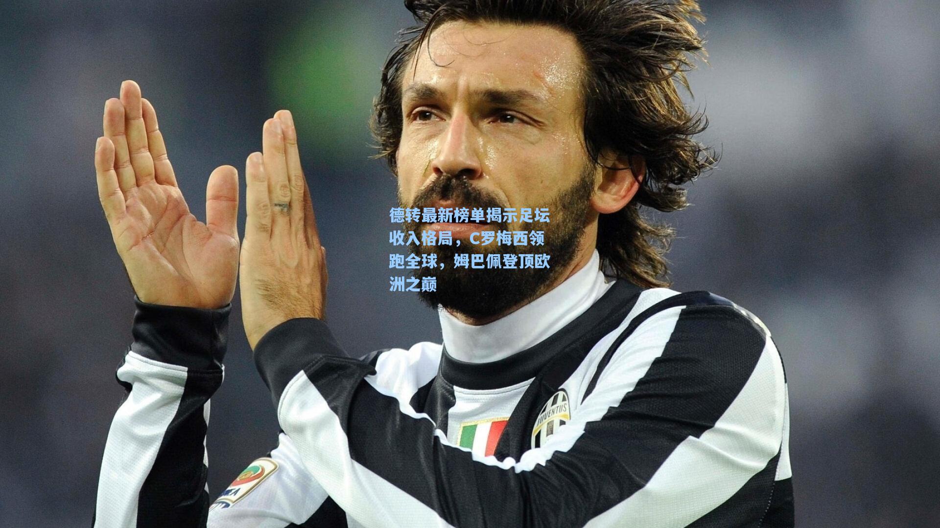 德转最新榜单揭示足坛收入格局，C罗梅西领跑全球，姆巴佩登顶欧洲之巅