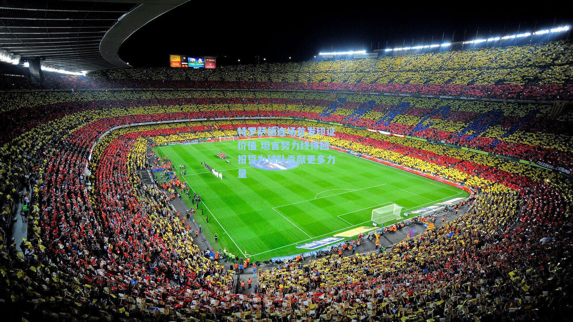 特罗萨德连场首发印证价值 坦言努力终得回报誓为球队贡献更多力量