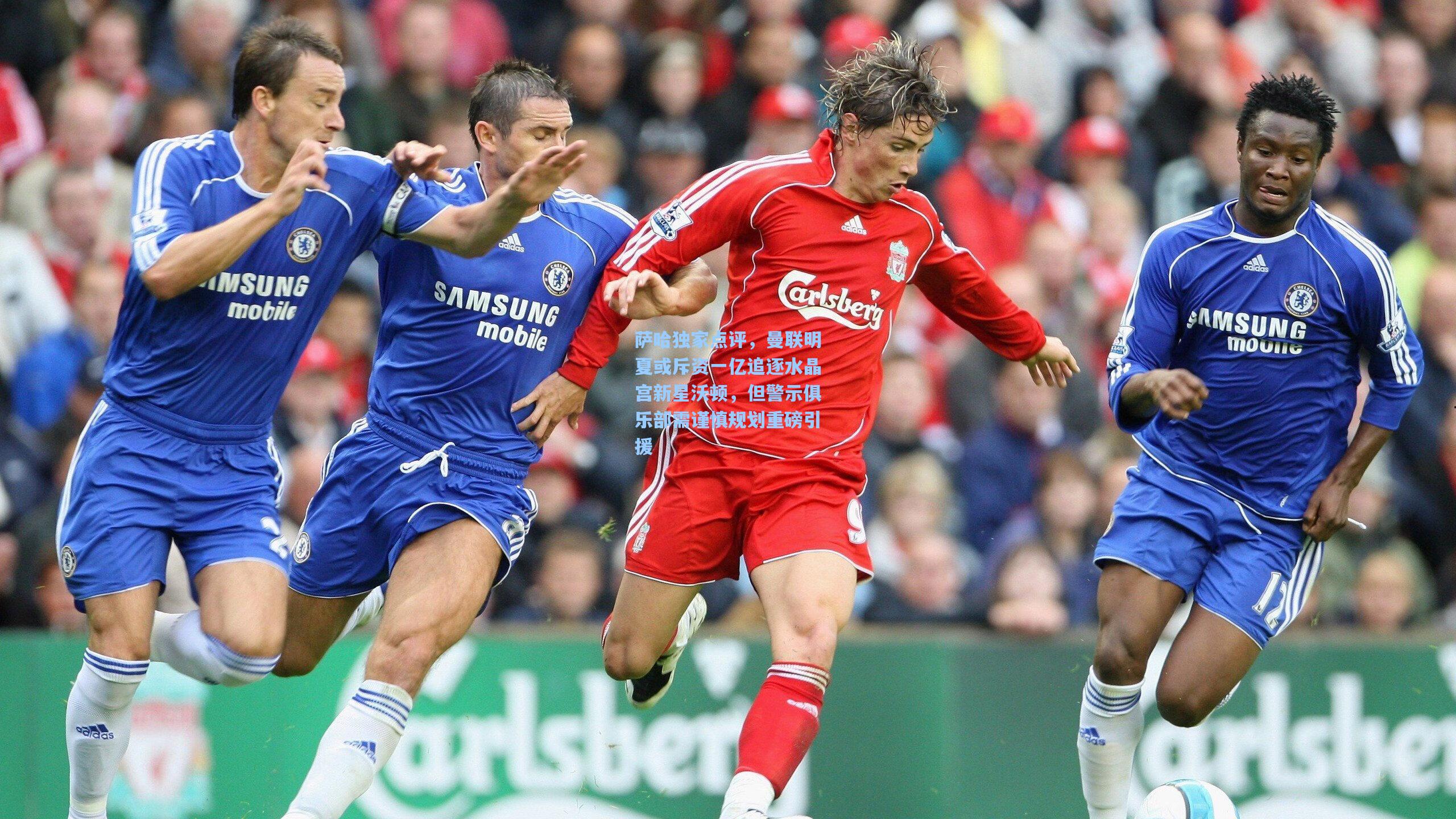 萨哈独家点评，曼联明夏或斥资一亿追逐水晶宫新星沃顿，但警示俱乐部需谨慎规划重磅引援