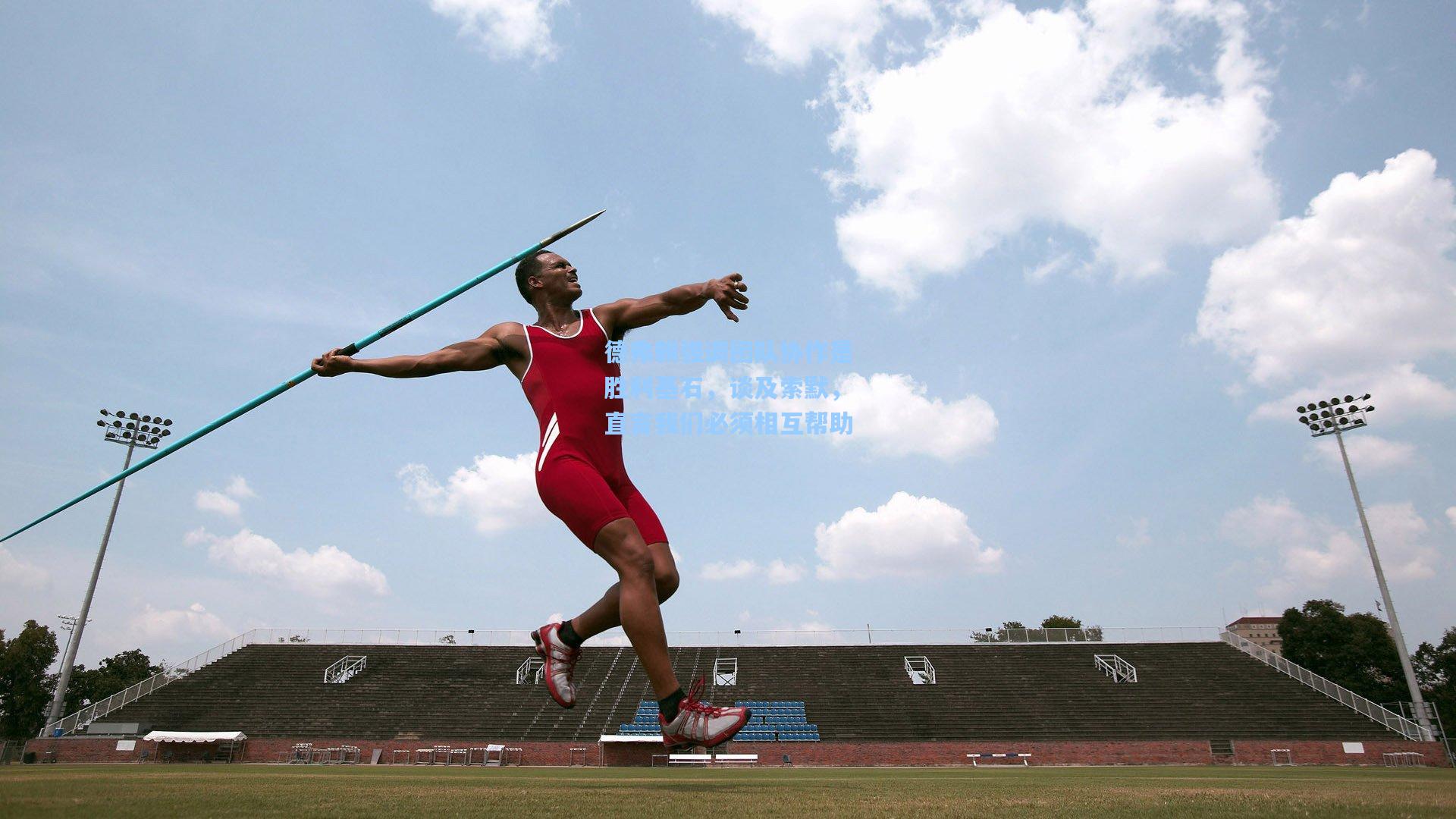 德弗赖强调团队协作是胜利基石，谈及索默，直言我们必须相互帮助