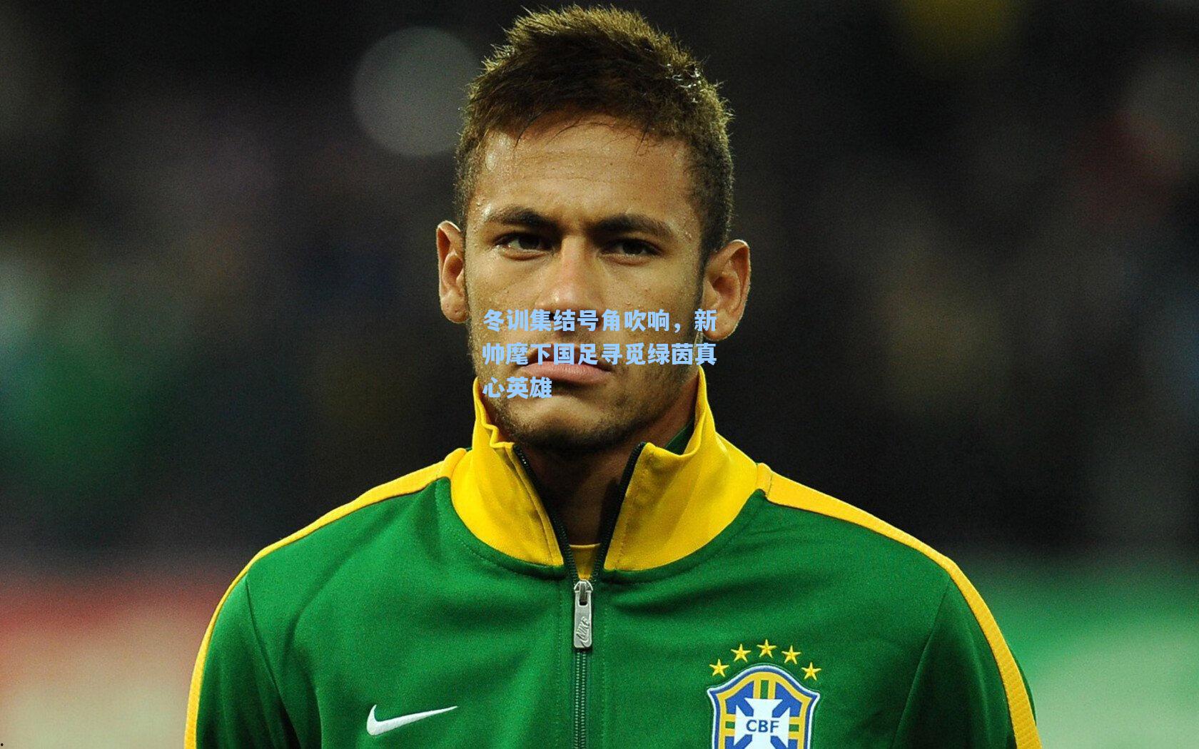 冬训集结号角吹响，新帅麾下国足寻觅绿茵真心英雄