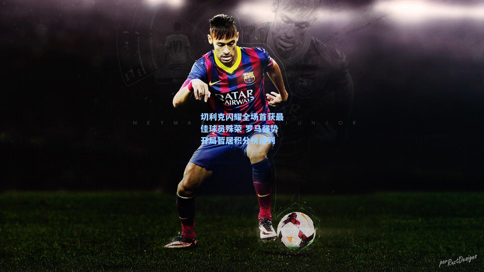 切利克闪耀全场首获最佳球员殊荣 罗马强势开局暂居积分榜前列